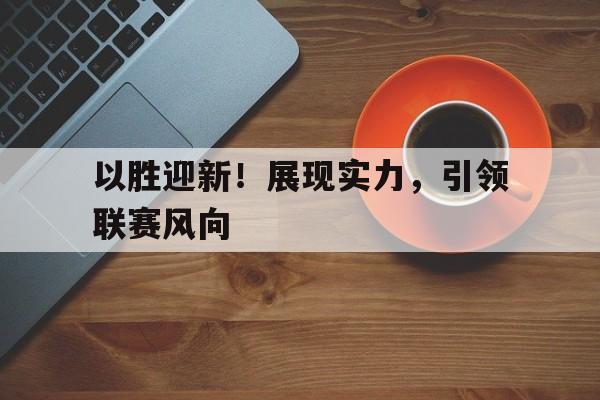 C7娱乐-以胜迎新！展现实力，引领联赛风向