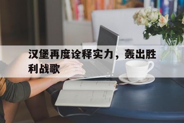APP下载-汉堡再度诠释实力，轰出胜利战歌(汉堡歌曲)